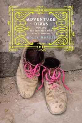 Adventure Divas: Searching the Globe for a New Kind of Heroine Image for Adventure Divas: Searching the Globe for a New Kind of Heroine