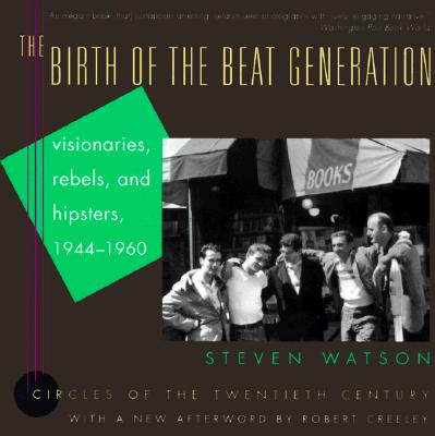 The Birth of the Beat Generation: Visionaries, Rebels, and Hipsters, 1944-1960 (Circles of the Twentieth Century)
