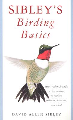 Sibley's Birding Basics: How to Identify Birds, Using the Clues in Feathers, Habitats, Behaviors, and Sounds (Sibley Guides)