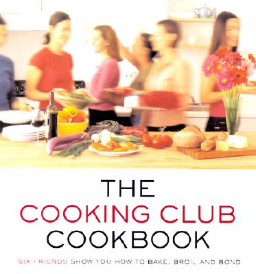 Image for The Cooking Club Cookbook: Six Friends Show You How to Bake, Broil, and Bond