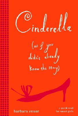 Cinderella (As if You Didn't Already Know the Story): A Quick Read for Smart Girls