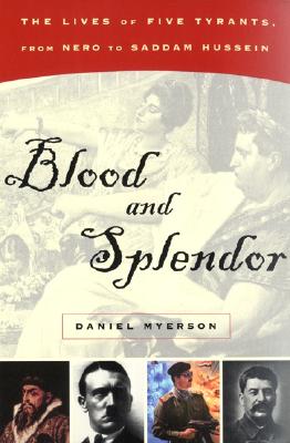 Blood and Splendor: The Lives of Five Tyrants, From Nero to Saddam Hussein