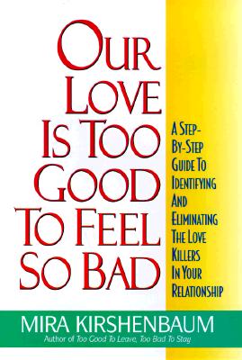 OUR LOVE IS TOO GOOD TO FEEL SO BAD A Step by Step Guide to Identifying and Eliminating the Love Killers in Your Relationship