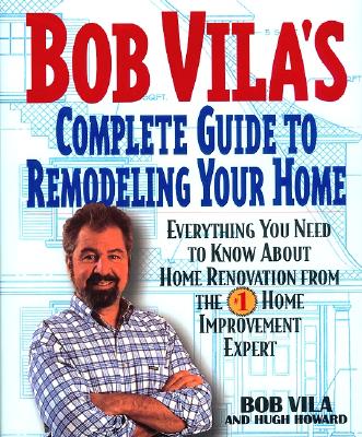Image for Bob Vila's Complete Guide to Remodeling Your Home: Everything You Need To Know About Home Renovation From The #1 Home Improvement Expert
