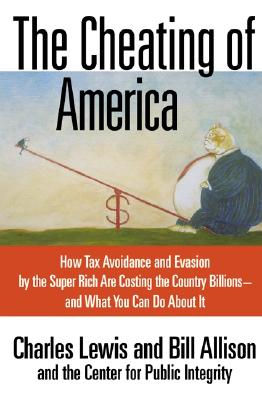 The Cheating of America: How Tax Avoidance and Evasion by the Super Rich Are Costing the Country Billions--and What You Can Do About It