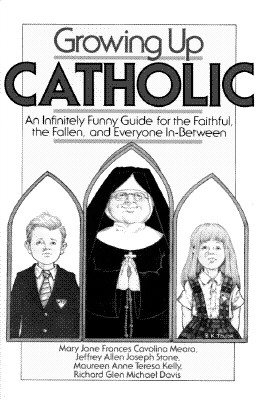 Growing Up Catholic: An Infinitely Funny Guide for the Faithful, the Fallen, and Everyone In-Between