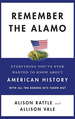 Remember the Alamo: Everything You've Ever Wanted to Know About American History with All the Boring Bits Taken Out