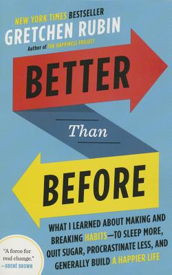 Better Than Before: What I Learned About Making and Breaking Habits--to Sleep More, Quit Sugar, Procrastinate Less, and Generally Build a Happier Life