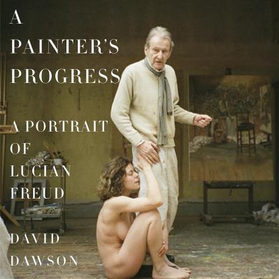 Image for A Painter's Progress: A Portrait of Lucian Freud