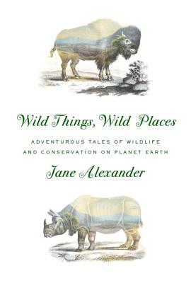 Image for Wild Things, Wild Places: Adventurous Tales of Wildlife and Conservation on Planet Earth