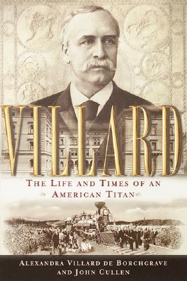 Villard: The Life and Times of an American Titan