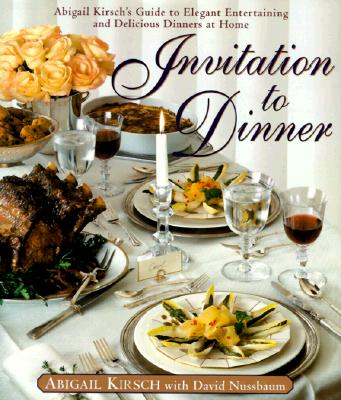 Image for Invitation to Dinner: Abigail Kirsch's Guide to Elegant Entertaining and Delicious Dinners at home