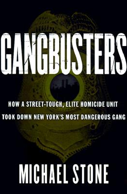 Gangbusters: How a Street Tough, Elite Homicide Unit Took Down New York's Most Dangerous Gang