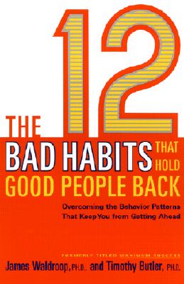 The 12 Bad Habits That Hold Good People Back: Overcoming the Behavior Patterns That Keep You From Getting Ahead