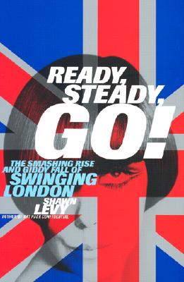 Ready, Steady, Go!: The Smashing Rise and Giddy Fall of Swinging London