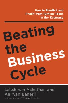 Beating the Business Cycle: How to Predict and Profit From Turning Points in the Economy