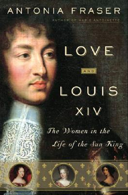 Love and Louis XIV : the women in the life of the Sun King