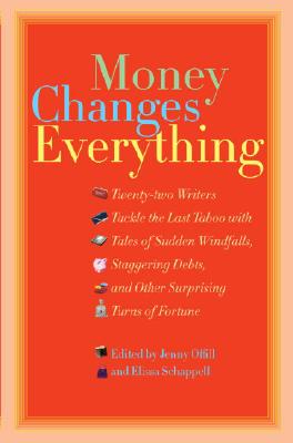 Money Changes Everything: Twenty-Two Writers Tackle the Last Taboo with Tales of Sudden Windfalls, Staggering Debts, and Other Surprising Turns of Fortune