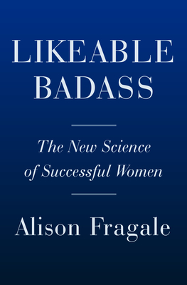 Likeable Badass: How Women Get the Success They Deserve