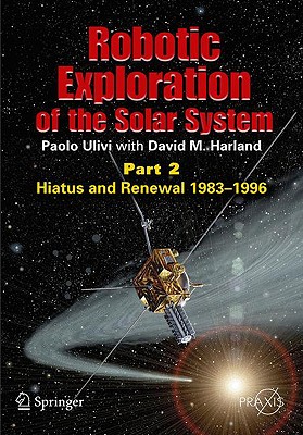 Robotic Exploration of the Solar System: Part 2: Hiatus and Renewal, 1983-1996 (Springer Praxis Books)