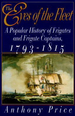 Eyes of the Fleet: A Popular History of Frigates and Frigate Captains, 1793-1815