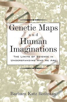 Genetic Maps and Human Imaginations: The Limits of Science in Understanding Who We Are, Rothman, Barbara Katz Genetic Maps and Human Imaginations: The Limits of Science in Understanding Who We Are, Rothman, Barbara Katz