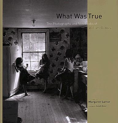 Image for What Was True: The Photographs and Notebooks of William Gedney