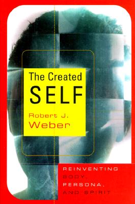 The Created Self: Reinventing Body, Persona, and Spirit