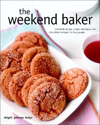 Image for The Weekend Baker: Irresistible Recipes, Simple Techniques, And Stress Free Strategies For Busy People