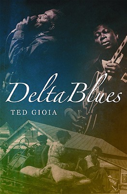 Image for Delta Blues: The Life and Times of the Mississippi Masters Who Revolutionized American Music