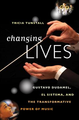 Changing Lives Gustavo Dudamel, El Sistema, and the Transformative Power of Music