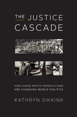The Justice Cascade: How Human Rights Prosecutions Are Changing World Politics (The Norton Series in World Politics)