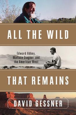 Image for All The Wild That Remains: Edward Abbey, Wallace Stegner, and the American West