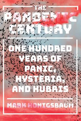 Pandemic Century: One Hundred Years of Panic, Hysteria, and Hubris