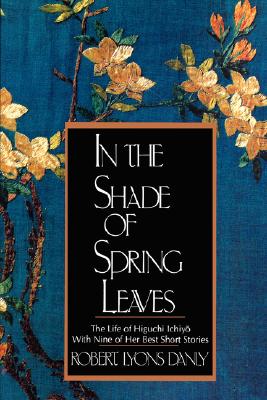 Image for In the Shade of Spring Leaves: The Life of Higuchi Ichiyo, with Nine of Her Best Stories