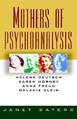 Mothers of Psychoanalysis: Helene Deutsch, Karen Horney, Anna Freud, Melanie Klein