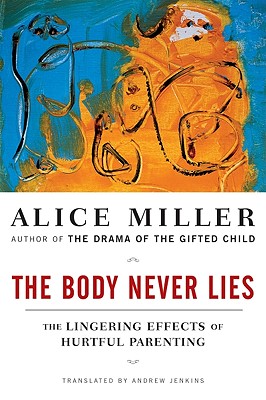 The Body Never Lies: The Lingering Effects of Hurtful Parenting, Alice Miller The Body Never Lies: The Lingering Effects of Hurtful Parenting, Alice Miller