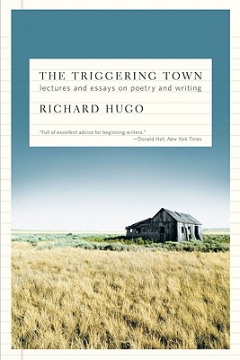 The Triggering Town: Lectures and Essays on Poetry and Writing, Richard Hugo The Triggering Town: Lectures and Essays on Poetry and Writing, Richard Hugo