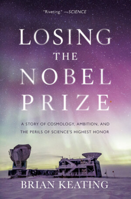 LOSING THE NOBEL PRIZE: A STORY OF COSMOLOGY, AMBITION, AND THE PERILS OF SCIENCE'S HIGHEST HONOR