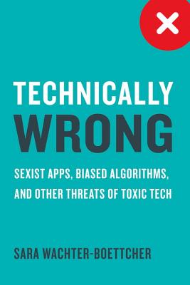Technically Wrong: Sexist Apps, Biased Algorithms, and Other Threats of Toxic Tech