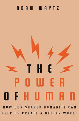 Power of Human: How Our Shared Humanity Can Help Us Create a Better World