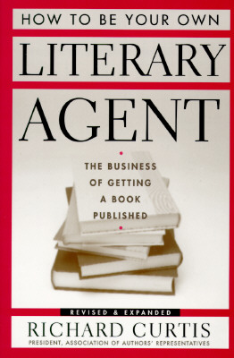 How to Be Your Own Literary Agent: An Insider's Guide to Getting Your Book Published