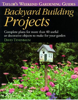 Backyard Building Projects: Complete Plans for More Than 40 Useful or Decoratve Objects to Make for Your Garden (Taylor's Weekend Gardening Guides)