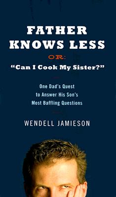 Father Knows Less or 'Can I Cook My Sister': One Dad's Quest to Answer His Son's Most Baffling Questions