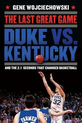 Last Great Game: Duke vs. Kentucky and the 2.1 Seconds That Changed Basketball