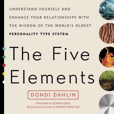 Five Elements: Understand Yourself and Enhance Your Relationships with the Wisdom of the World's Oldest Personality Type System