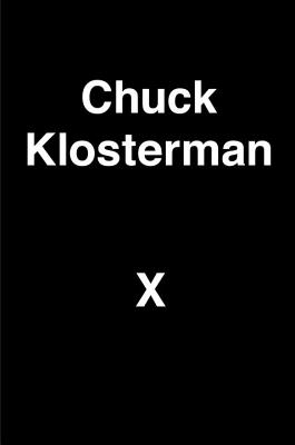 Image for Chuck Klosterman X: A Highly Specific, Defiantly Incomplete History of the Early 21st Century