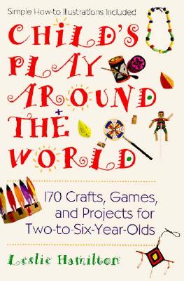 Child's Play Around the World: 170 Crafts, Games and Projects for Two-to-Six-Year-Olds