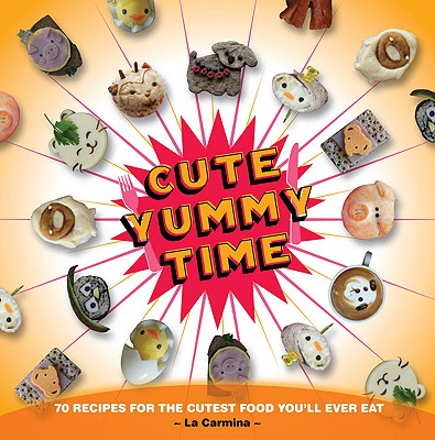 Cute Yummy Time: 70 Recipes for the Cutest Food You'll Ever Eat