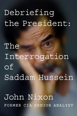 DEBRIEFING THE PRESIDENT: THE INTERROGATION OF SADDAM HUSSEIN